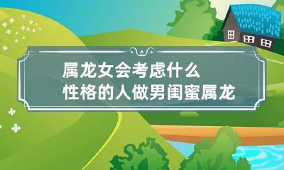 属龙女会考虑什么性格的人做男闺蜜 属龙女让男人着迷