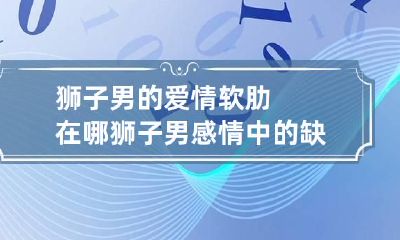 狮子男的爱情软肋在哪 狮子男感情中的缺点