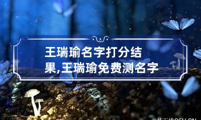 王瑞瑜名字打分结果,王瑞瑜免费测名字打分,王瑞瑜周易免费测名字打分
