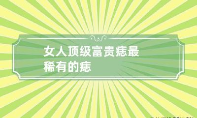 女人顶级富贵痣 最稀有的痣