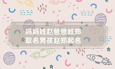 妈妈姓赵爸爸姓郑取名男孩 赵郑起名