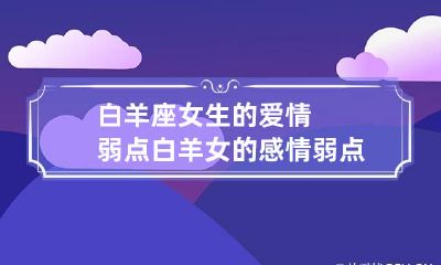 白羊座女生的爱情弱点 白羊女的感情弱点