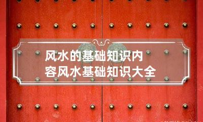风水的基础知识内容 风水基础知识大全