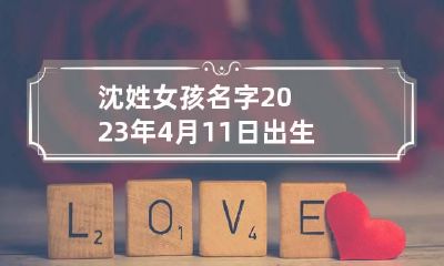 沈姓女孩名字2023年4月11日出生的 沈姓女宝宝名字大全