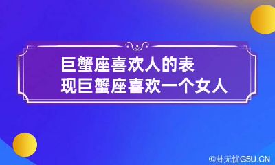 巨蟹座喜欢人的表现 巨蟹座喜欢一个女人的表现