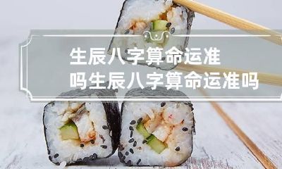 生辰八字算命运准吗 生辰八字算命运准吗可信吗