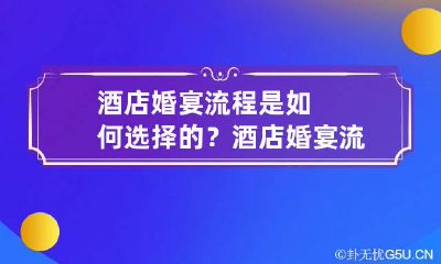酒店婚宴流程是如何选择的？ 酒店婚宴流程安排表