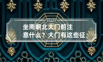 坐南朝北大门前注意什么？大门有这些征兆