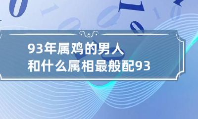 93年属鸡的男人和什么属相最般配 93年属鸡男和什么最合适