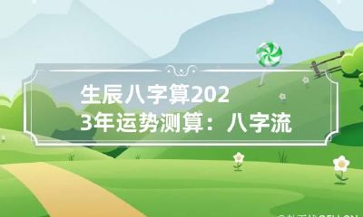 生辰八字算2023年运势测算：八字流年运程分析大全