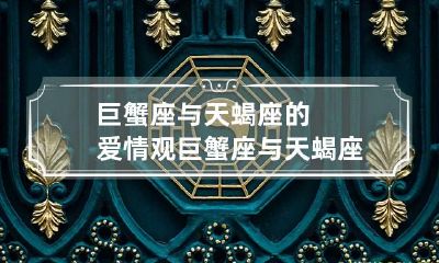 巨蟹座与天蝎座的爱情观 巨蟹座与天蝎座的爱情观区别