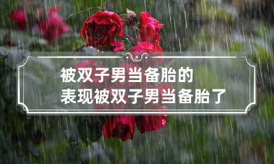 被双子男当备胎的表现 被双子男当备胎了怎么办