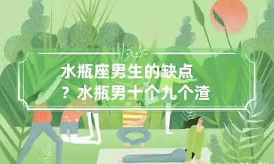 水瓶座男生的缺点？ 水瓶男十个九个渣
