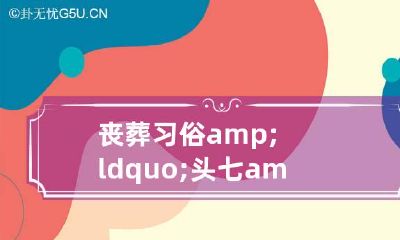 丧葬习俗&ldquo;头七&rdquo;的讲究祭祀原因