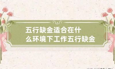 五行缺金适合在什么环境下工作 五行缺金适合做什么