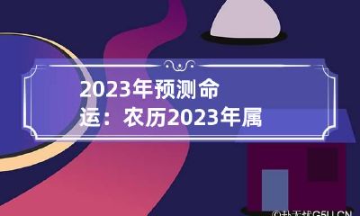 2023年预测命运：农历2023年属什么命 2023年是农历什么年?