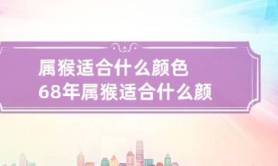 属猴适合什么颜色 68年属猴适合什么颜色