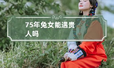 75年兔女能遇贵人吗