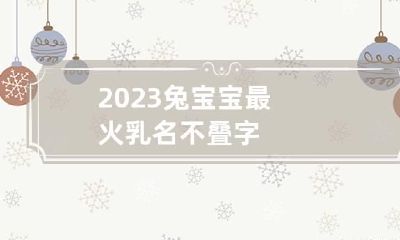 2023兔宝宝最火乳名不叠字