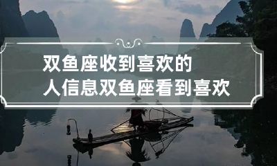 双鱼座收到喜欢的人信息 双鱼座看到喜欢的人