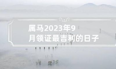 属马2023年9月领证最吉利的日子