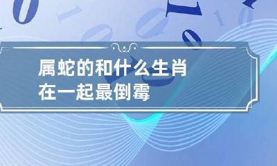 属蛇的和什么生肖在一起最倒霉