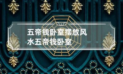 五帝钱卧室摆放风水 五帝钱 卧室
