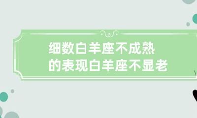 细数白羊座不成熟的表现 白羊座不显老