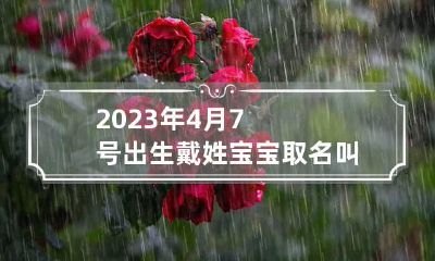 2023年4月7号出生戴姓宝宝取名叫什么