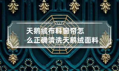 天鹅绒布料窗帘怎么正确清洗 天鹅绒面料窗帘
