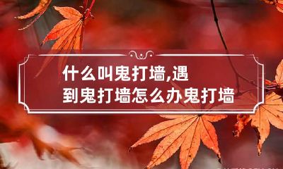 什么叫鬼打墙,遇到鬼打墙怎么办 鬼打墙是好是坏