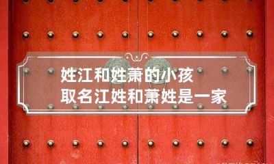 姓江和姓萧的小孩取名 江姓和萧姓是一家吗