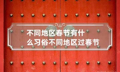 不同地区春节有什么习俗 不同地区过春节的风俗