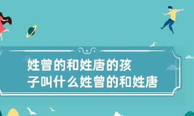 姓曾的和姓唐的孩子叫什么 姓曾的和姓唐的孩子叫什么好听