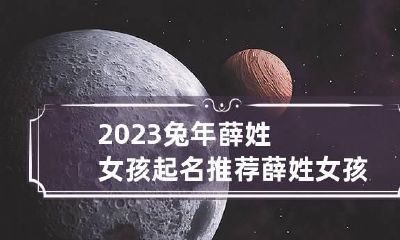 2023兔年薛姓女孩起名推荐 薛姓女孩取名100分