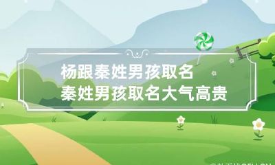 杨跟秦姓男孩取名 秦姓男孩取名大气高贵