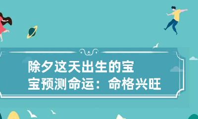 除夕这天出生的宝宝预测命运：命格兴旺运势强盛财源滚滚