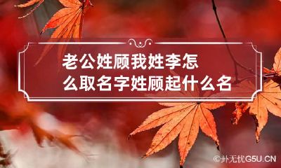 老公姓顾我姓李怎么取名字 姓顾起什么名字好