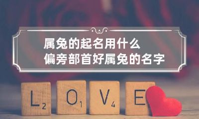 属兔的起名用什么偏旁部首好 属兔的名字用什么部首