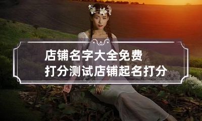 店铺名字大全免费打分测试 店铺起名打分免费