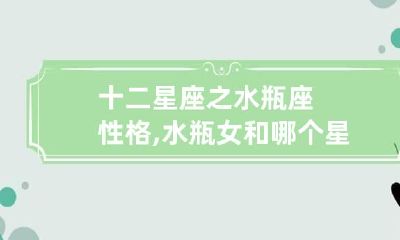 十二星座之水瓶座性格,水瓶女和哪个星座最配对