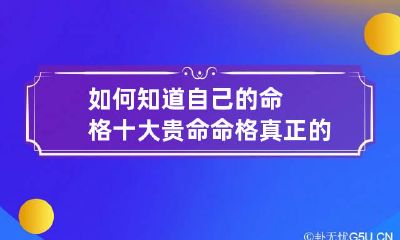 如何知道自己的命格 十大贵命命格真正的上等八字