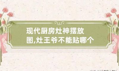 现代厨房灶神摆放图,灶王爷不能贴哪个墙上