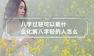八字过轻可以戴什么化解 八字轻的人怎么化解