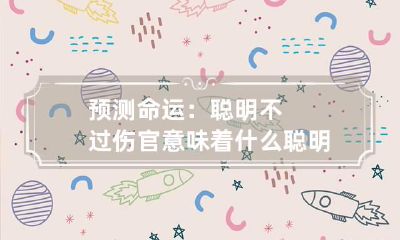 预测命运：聪明不过伤官意味着什么 聪明人命不好