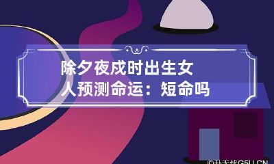 除夕夜戍时出生女人预测命运：短命吗