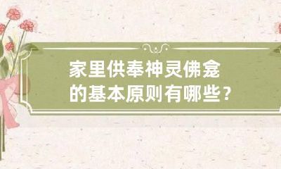 家里供奉神灵佛龛的基本原则有哪些？