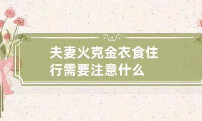 夫妻火克金 衣食住行需要注意什么