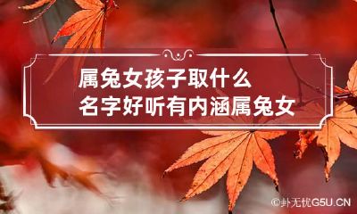 属兔女孩子取什么名字好听有内涵 属兔女孩名字大全洋气点的