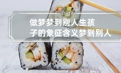 做梦梦到别人生孩子的象征含义 梦到别人生孩子是什么梦